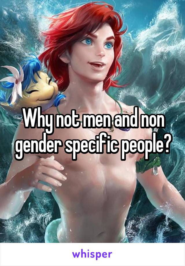 Why not men and non gender specific people?