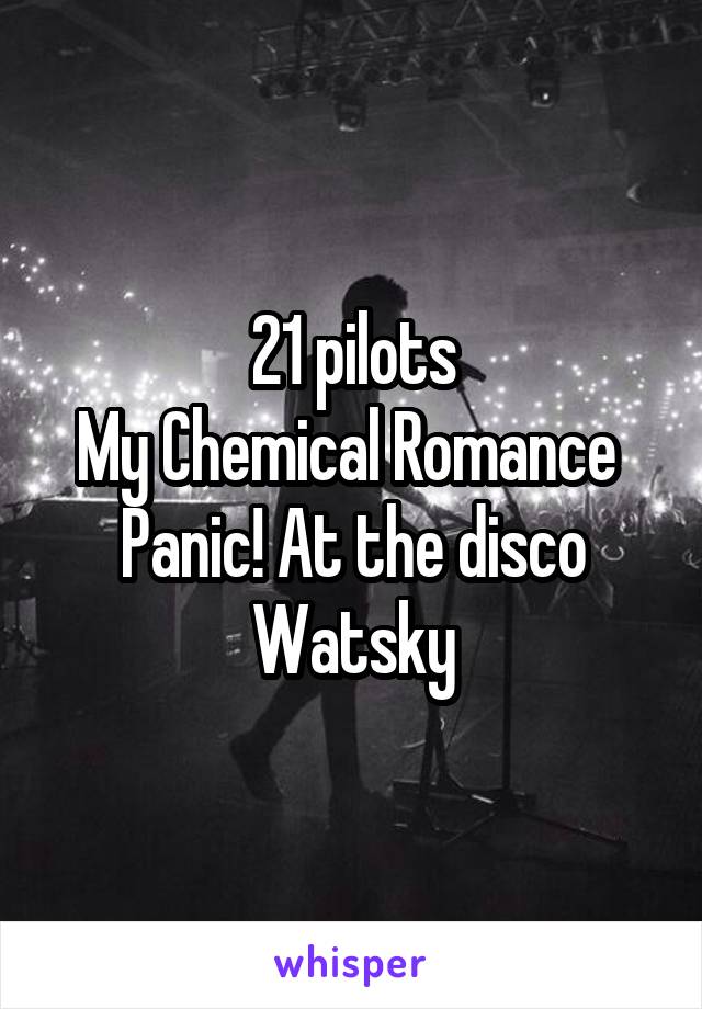 21 pilots
My Chemical Romance 
Panic! At the disco
Watsky