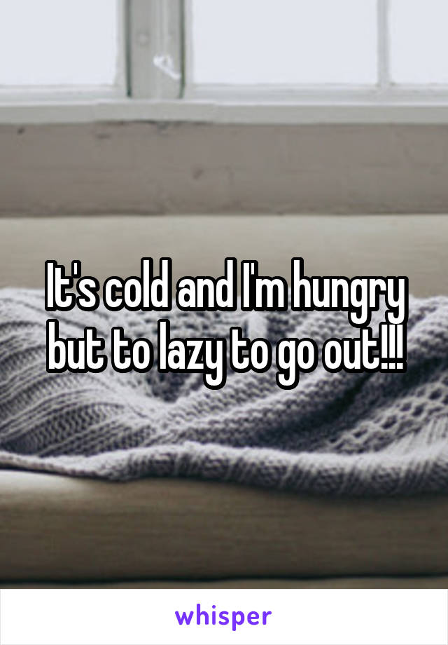 It's cold and I'm hungry but to lazy to go out!!!