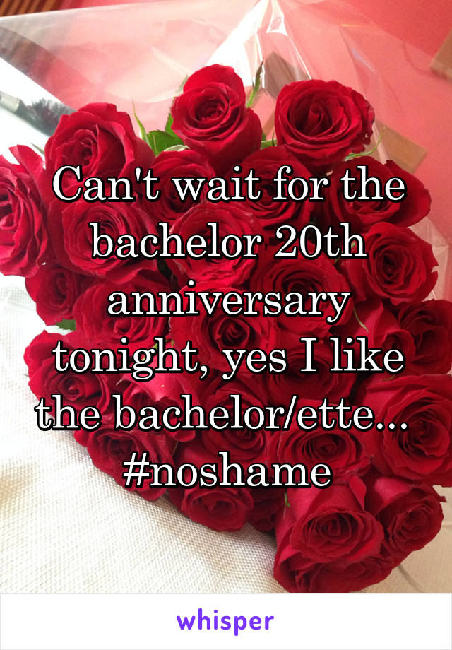 Can't wait for the bachelor 20th anniversary tonight, yes I like the bachelor/ette... 
#noshame