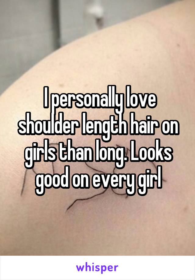  I personally love shoulder length hair on girls than long. Looks good on every girl