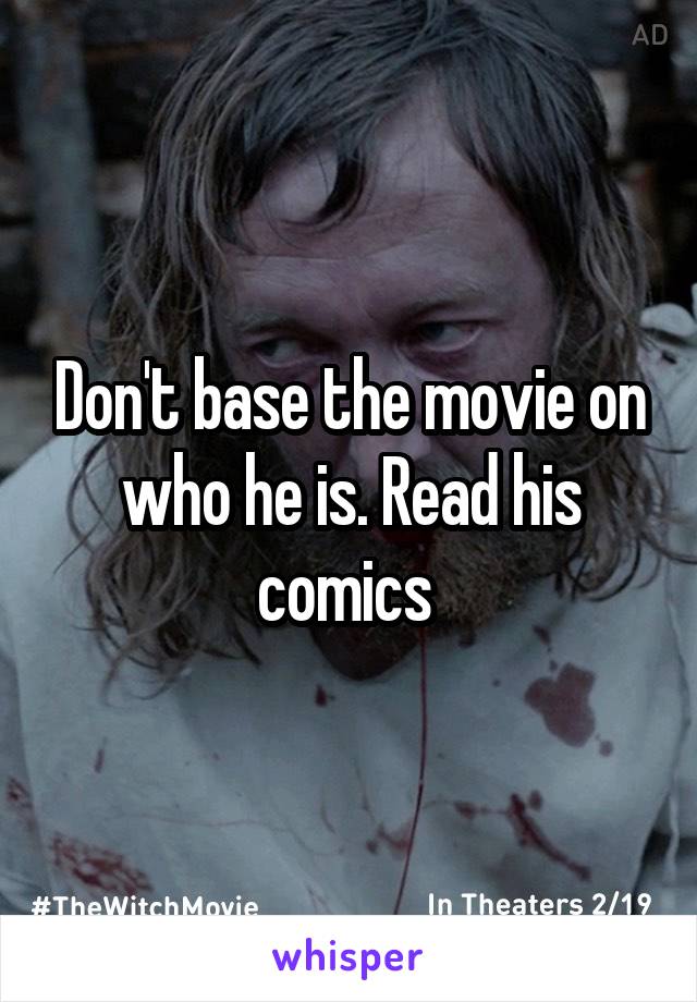 Don't base the movie on who he is. Read his comics 