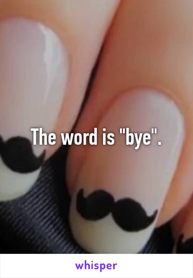 The word is "bye".