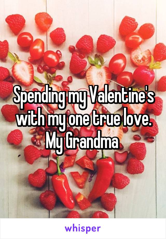 Spending my Valentine's with my one true love. My Grandma 