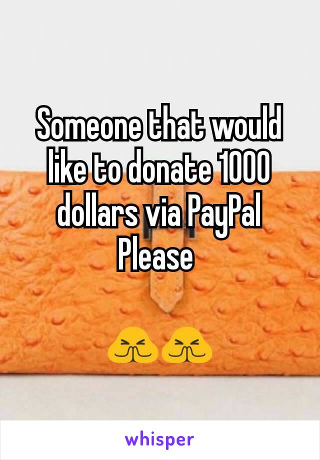Someone that would like to donate 1000 dollars via PayPal
Please 

🙏🙏