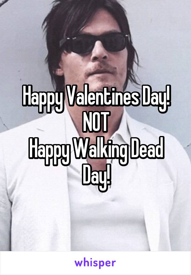 Happy Valentines Day!
NOT
Happy Walking Dead Day!