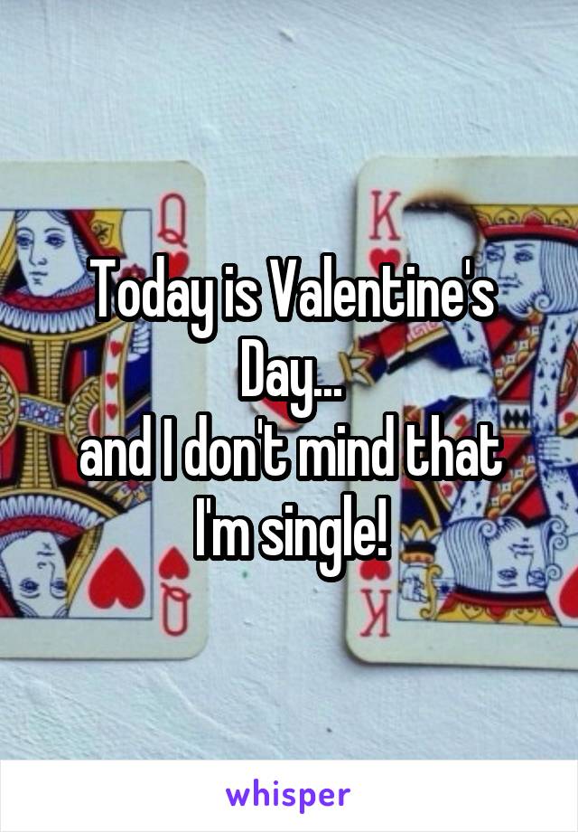 Today is Valentine's Day...
and I don't mind that I'm single!