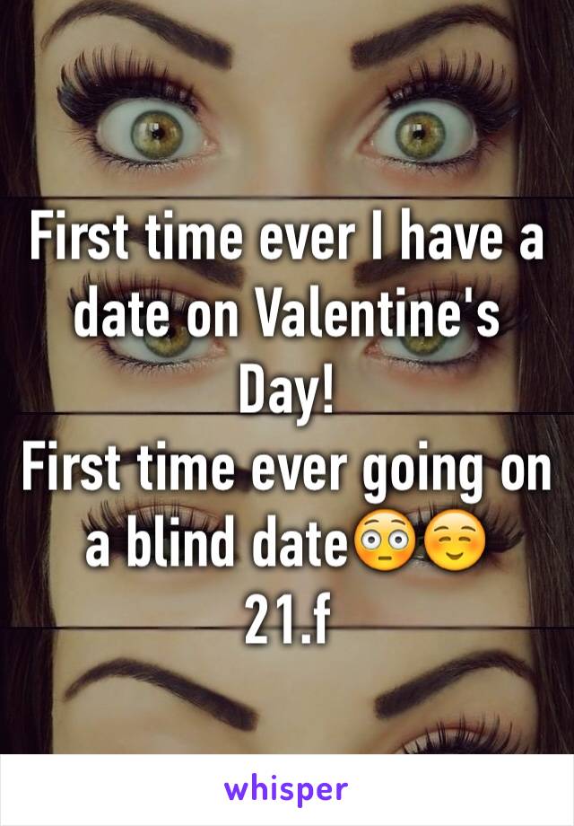 First time ever I have a date on Valentine's Day! 
First time ever going on a blind date😳☺️
21.f