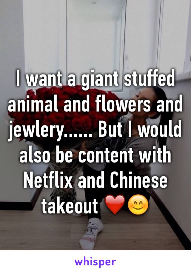 I want a giant stuffed animal and flowers and jewlery...... But I would also be content with Netflix and Chinese takeout ❤️😊