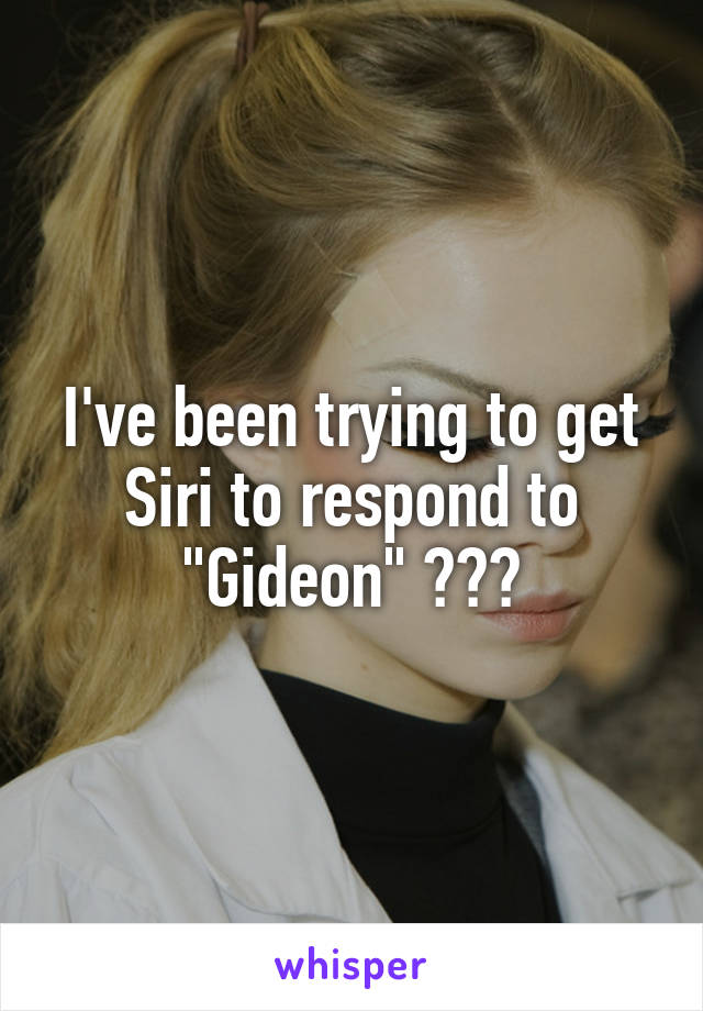 I've been trying to get Siri to respond to "Gideon" ðŸ˜‚ðŸ˜‚ðŸ˜‚