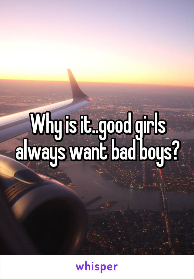 Why is it..good girls always want bad boys?