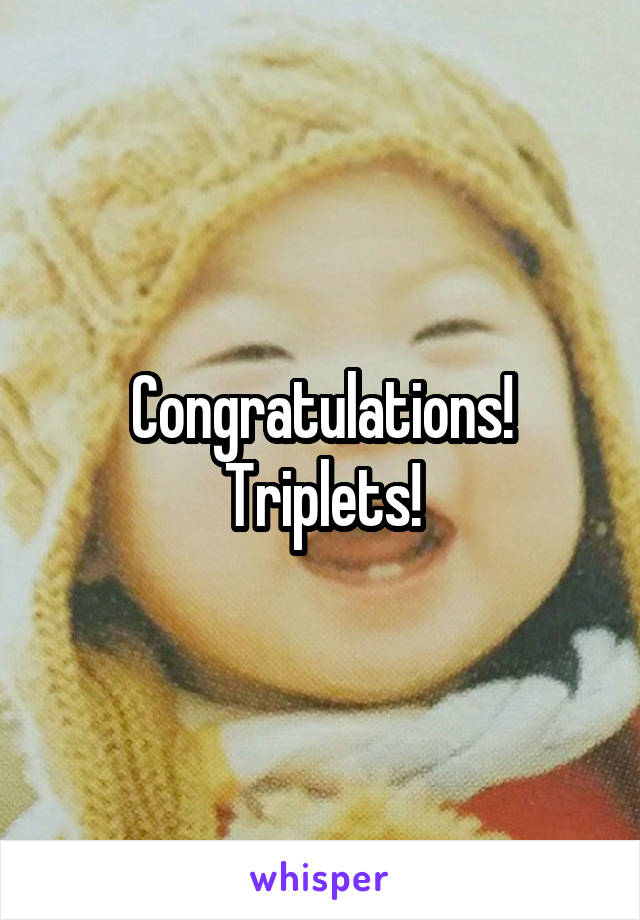 Congratulations! Triplets!