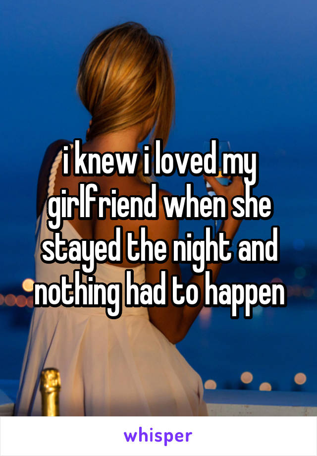 i knew i loved my girlfriend when she stayed the night and nothing had to happen