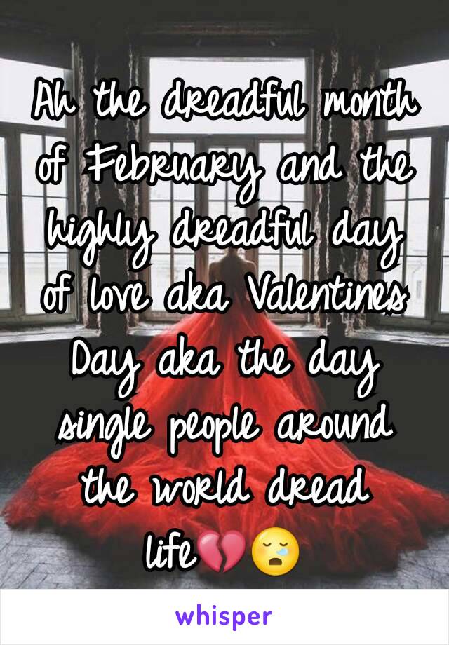Ah the dreadful month of February and the highly dreadful day of love aka Valentines Day aka the day single people around the world dread life💔😪