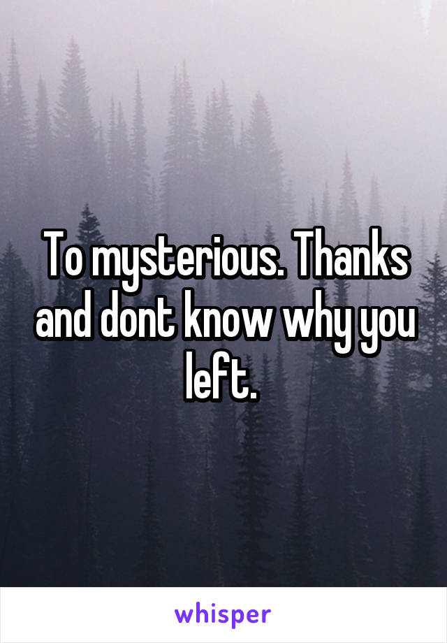 To mysterious. Thanks and dont know why you left. 