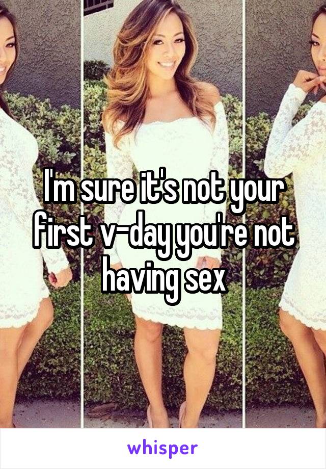 I'm sure it's not your first v-day you're not having sex