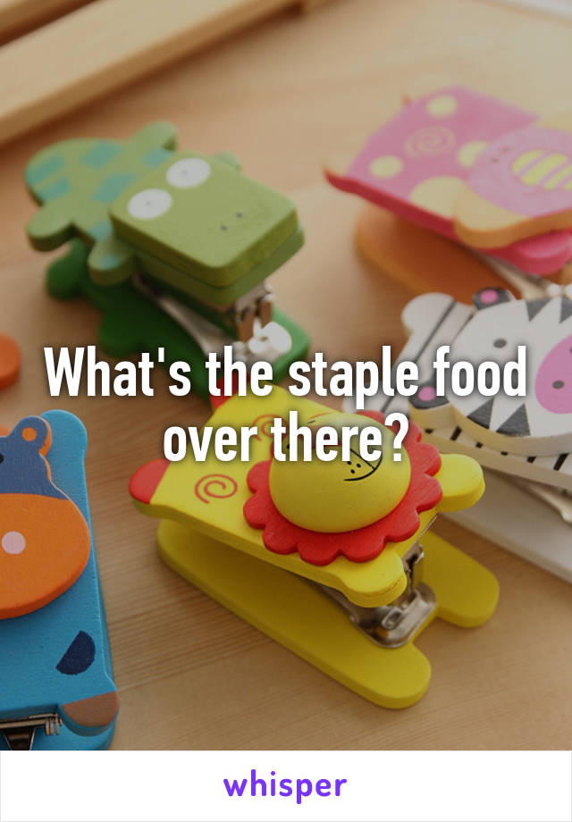 What's the staple food over there?