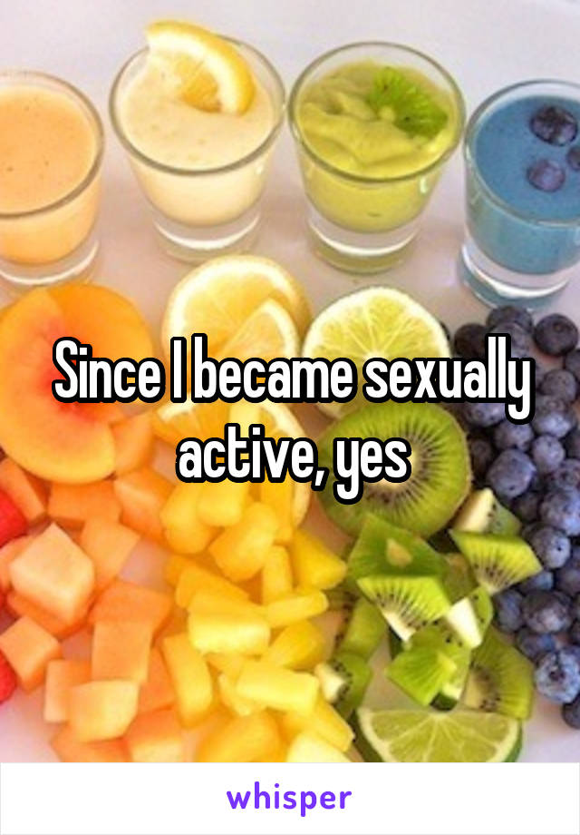 Since I became sexually active, yes