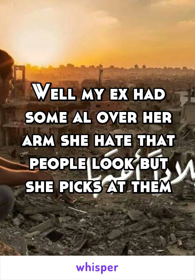 Well my ex had some al over her arm she hate that people look but she picks at them