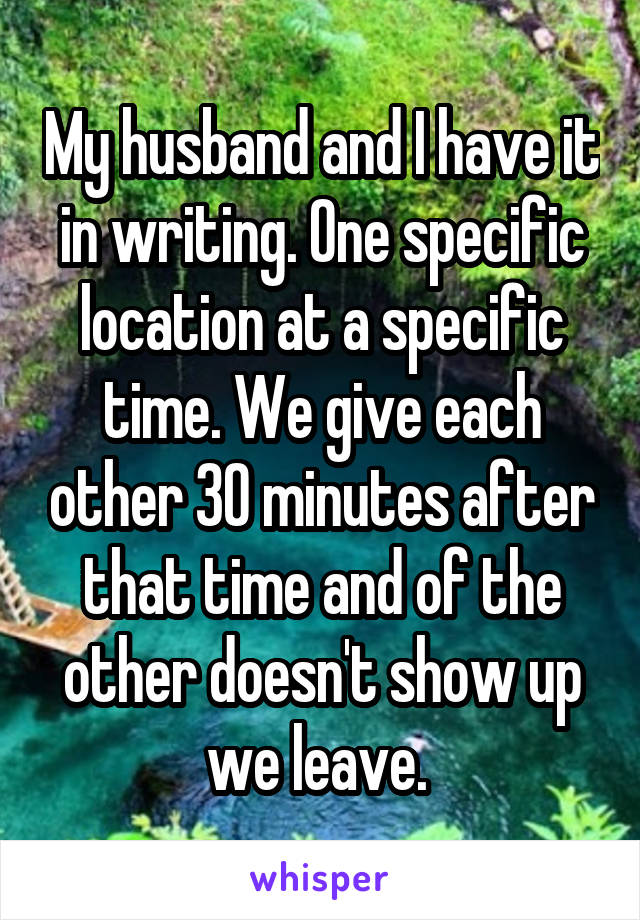 My husband and I have it in writing. One specific location at a specific time. We give each other 30 minutes after that time and of the other doesn't show up we leave. 
