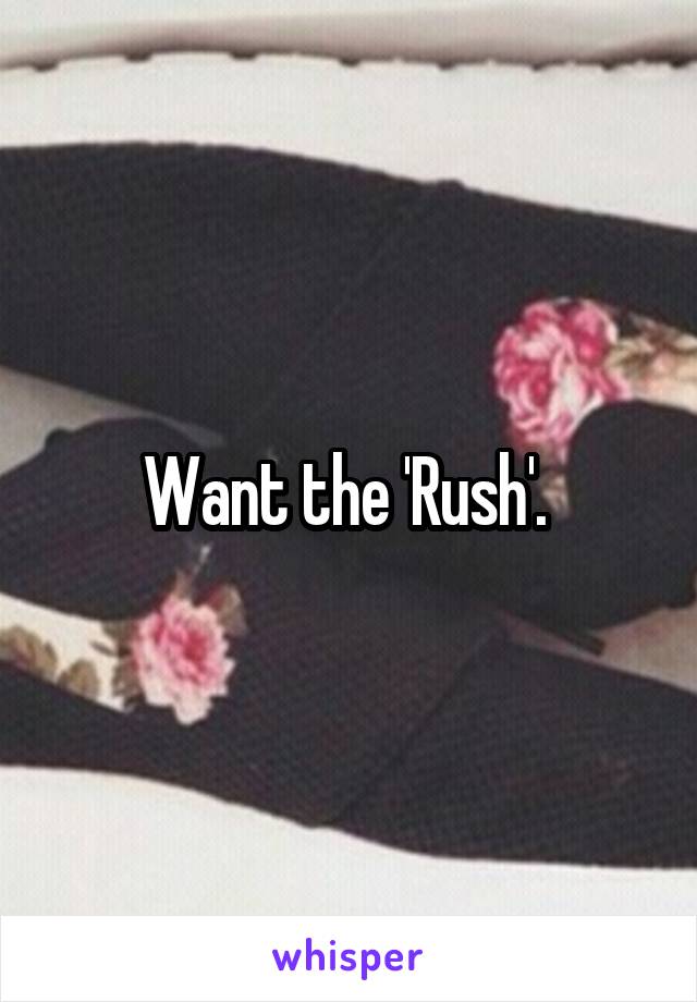 Want the 'Rush'. 