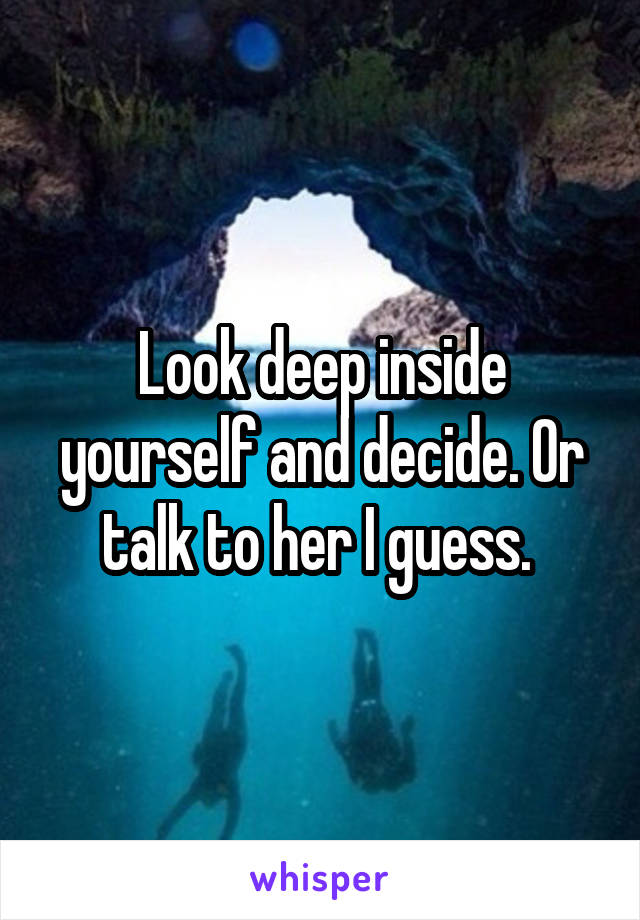 Look deep inside yourself and decide. Or talk to her I guess. 