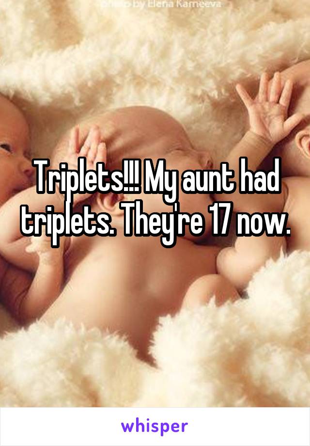 Triplets!!! My aunt had triplets. They're 17 now. 