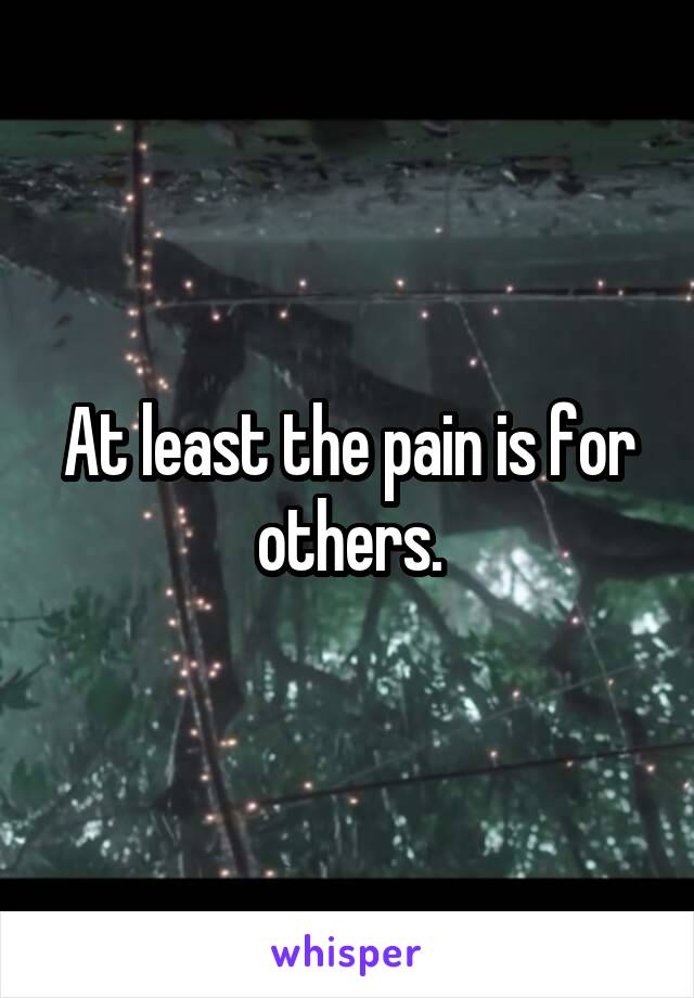 At least the pain is for others.