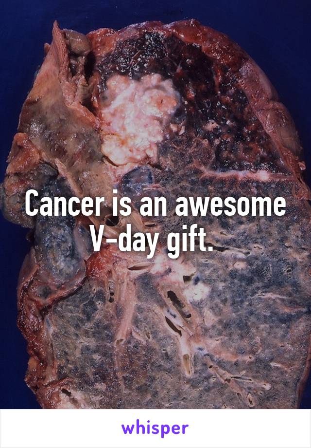 Cancer is an awesome V-day gift. 