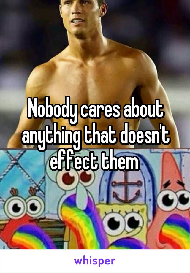 Nobody cares about anything that doesn't effect them 