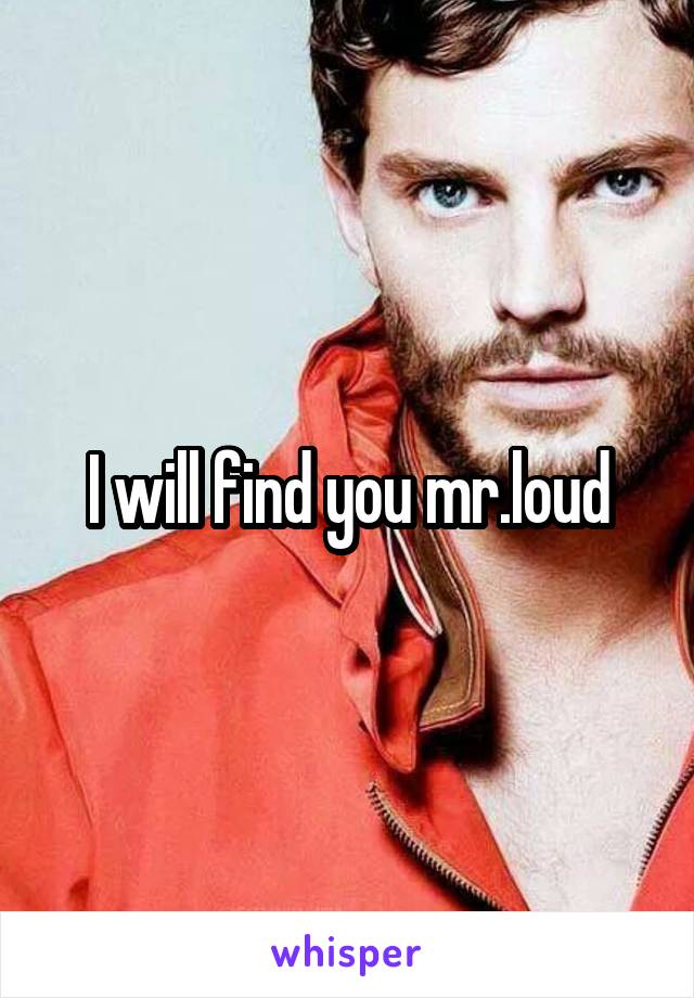 I will find you mr.loud