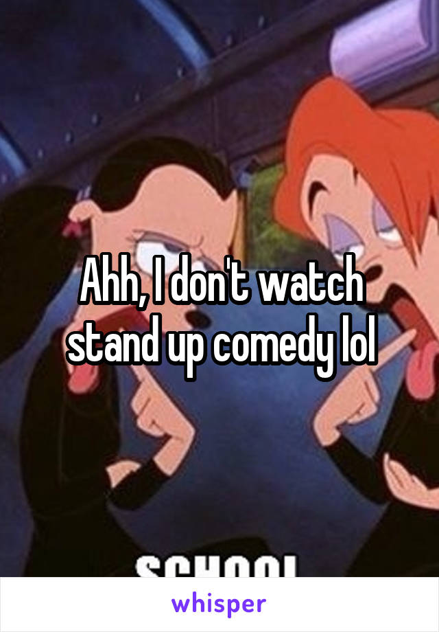 Ahh, I don't watch stand up comedy lol