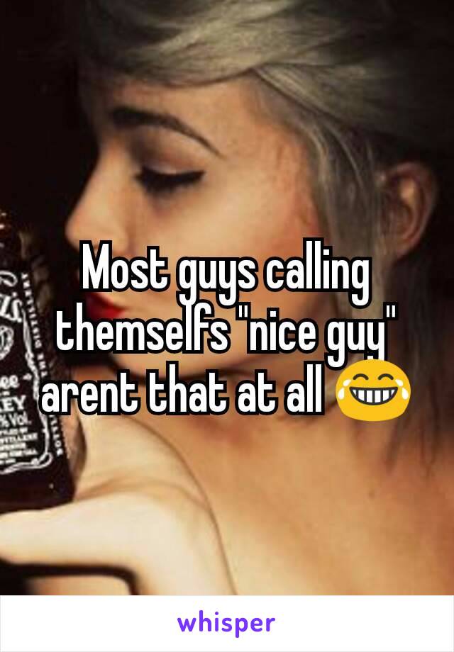 Most guys calling themselfs "nice guy" arent that at all 😂