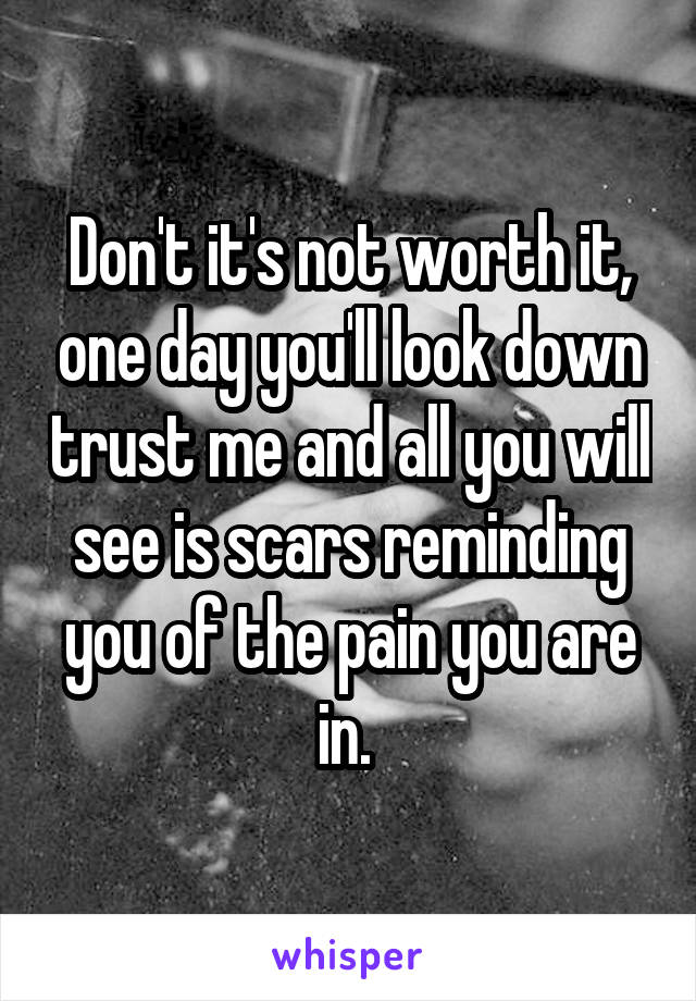 Don't it's not worth it, one day you'll look down trust me and all you will see is scars reminding you of the pain you are in. 