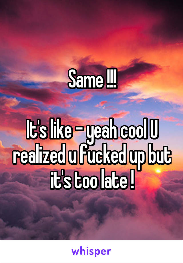 Same !!!

It's like - yeah cool U realized u fucked up but it's too late !