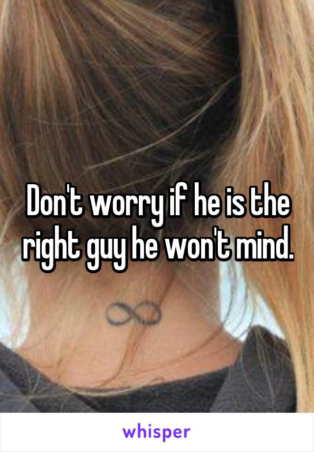Don't worry if he is the right guy he won't mind.