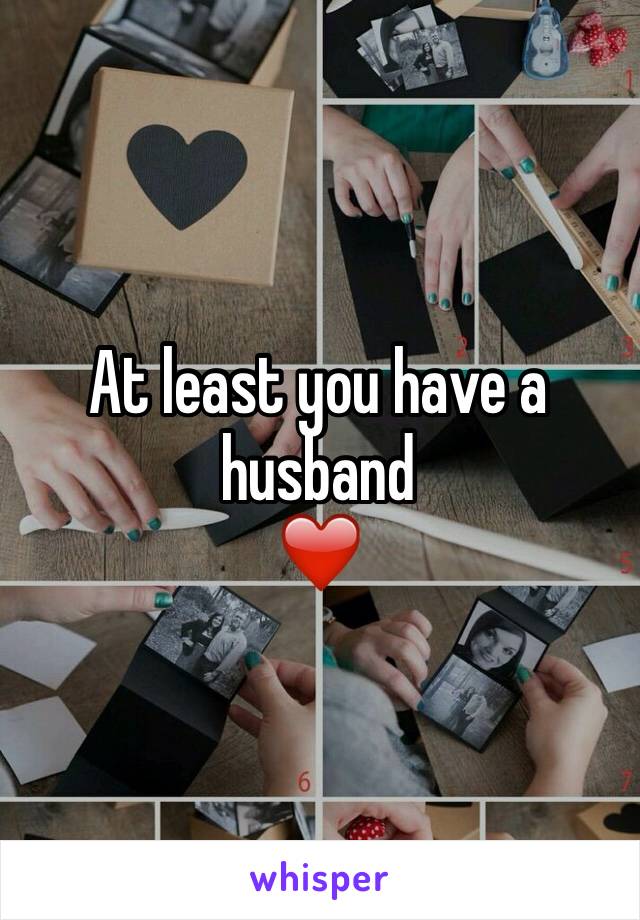 At least you have a husband
❤️