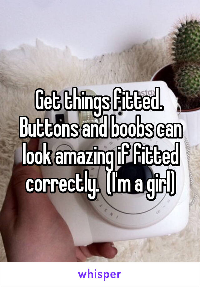 Get things fitted.  Buttons and boobs can look amazing if fitted correctly.  (I'm a girl)