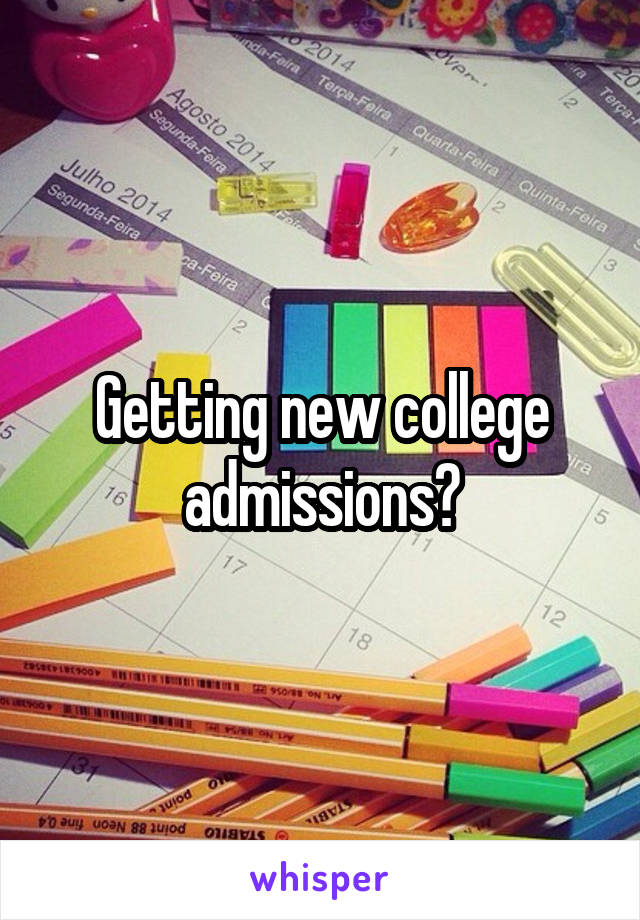 Getting new college admissions?