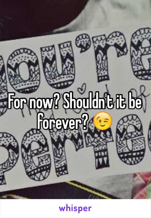 For now? Shouldn't it be forever? 😉