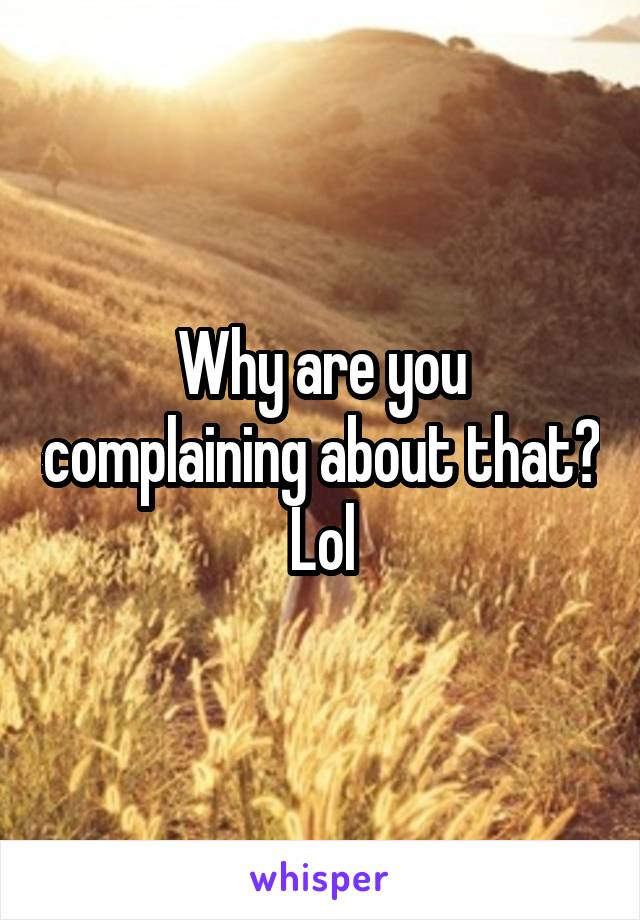 Why are you complaining about that? Lol