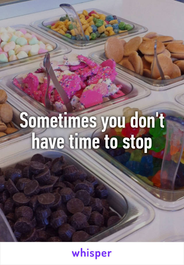 Sometimes you don't have time to stop