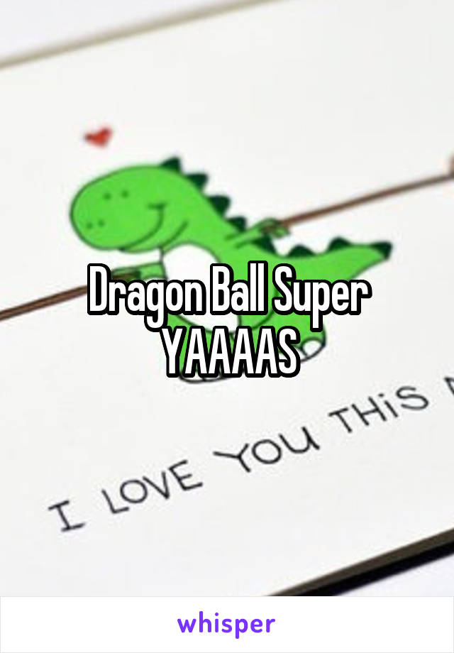 Dragon Ball Super YAAAAS