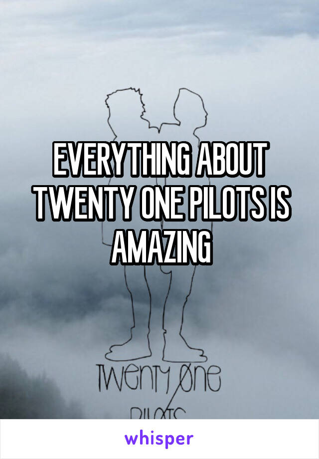 EVERYTHING ABOUT TWENTY ONE PILOTS IS AMAZING
