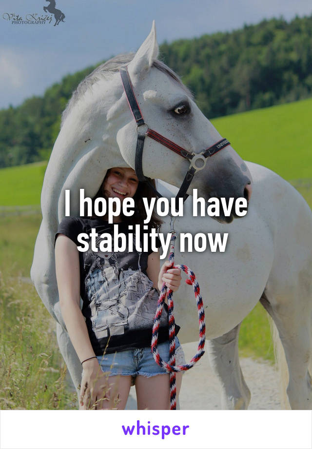 I hope you have stability now 