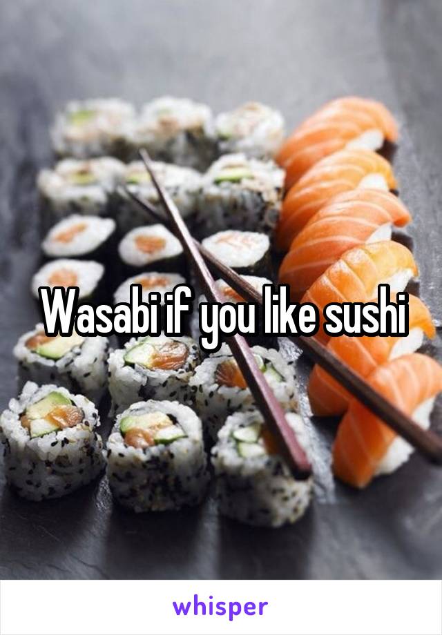 Wasabi if you like sushi