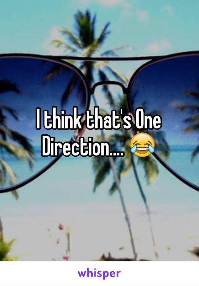 I think that's One Direction.... 😂
