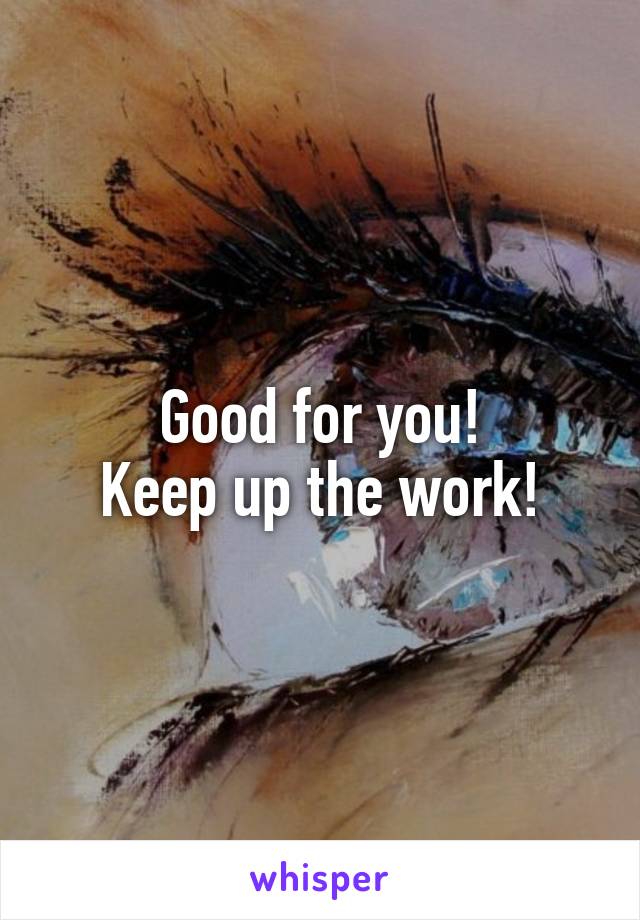 Good for you!
Keep up the work!