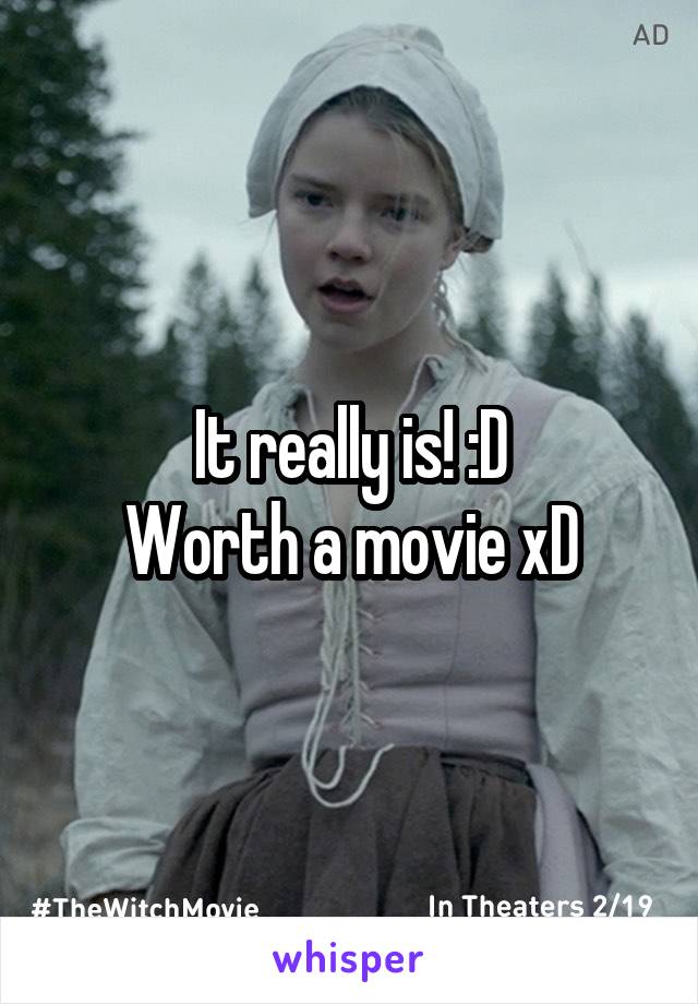 It really is! :D
Worth a movie xD