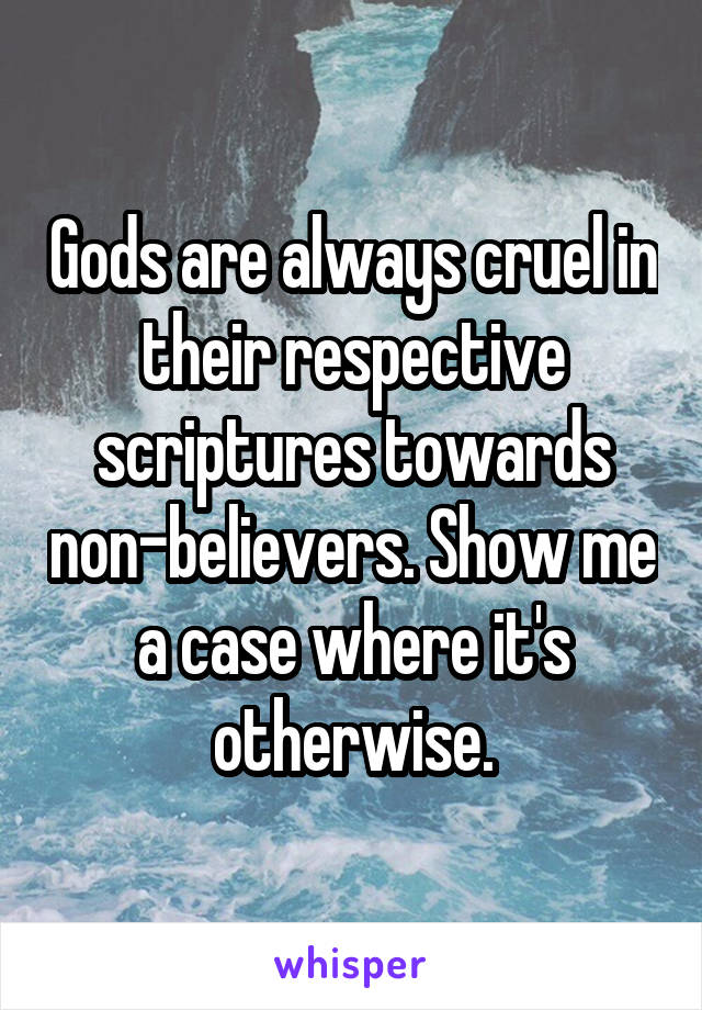 Gods are always cruel in their respective scriptures towards non-believers. Show me a case where it's otherwise.